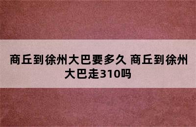 商丘到徐州大巴要多久 商丘到徐州大巴走310吗